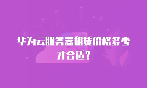 华为云服务器租赁价格多少才合适？