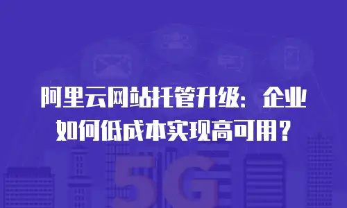 阿里云网站托管升级：企业如何低成本实现高可用？