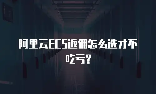 阿里云ECS返佣怎么选才不吃亏？