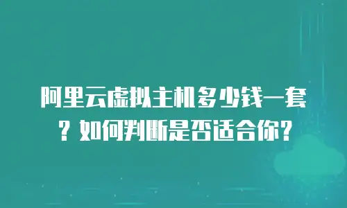阿里云虚拟主机多少钱一套？如何判断是否适合你？