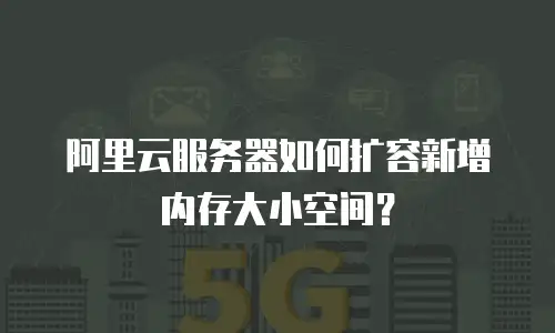 阿里云服务器如何扩容新增内存大小空间？