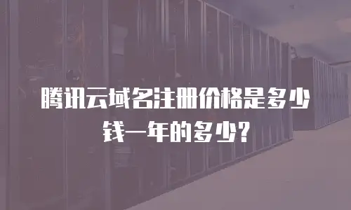 腾讯云域名注册价格是多少钱一年的多少？
