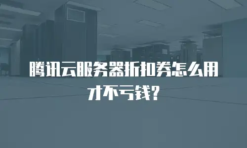 腾讯云服务器折扣券怎么用才不亏钱？
