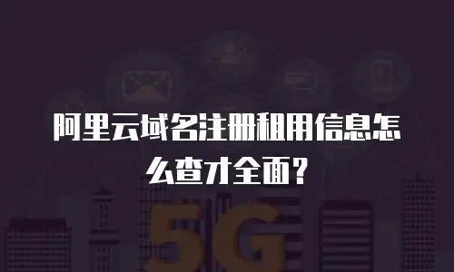 阿里云域名注册租用信息怎么查才全面？