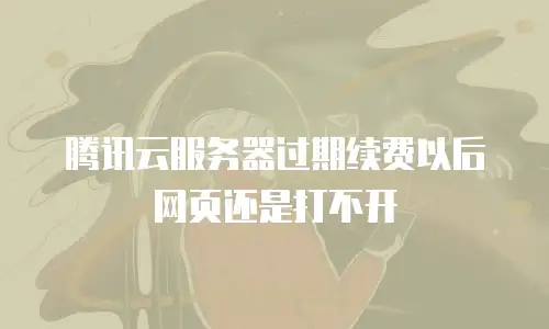 腾讯云服务器过期续费以后网页还是打不开