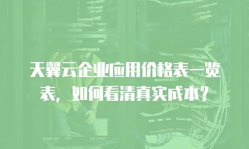 天翼云企业应用价格表一览表，如何看清真实成本？