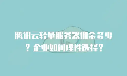 腾讯云轻量服务器佣金多少？企业如何理性选择？