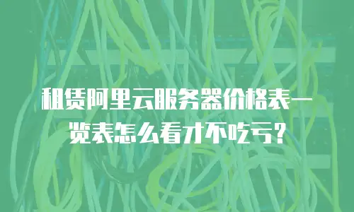 租赁阿里云服务器价格表一览表怎么看才不吃亏？
