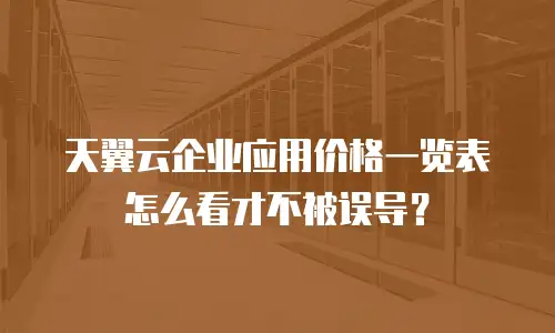 天翼云企业应用价格一览表怎么看才不被误导？