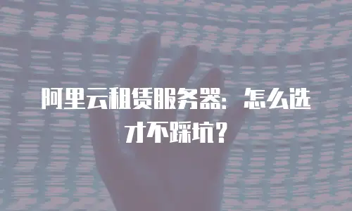 阿里云租赁服务器：怎么选才不踩坑？