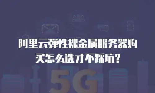 阿里云弹性裸金属服务器购买怎么选才不踩坑？
