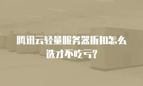 腾讯云轻量服务器折扣怎么选才不吃亏？