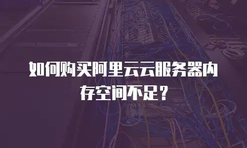 如何购买阿里云云服务器内存空间不足？