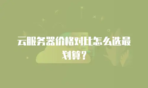 云服务器价格对比怎么选最划算？