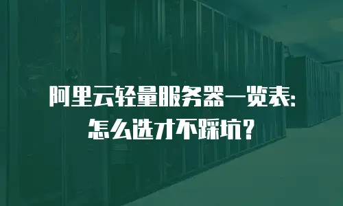 阿里云轻量服务器一览表：怎么选才不踩坑？