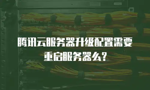 腾讯云服务器升级配置需要重启服务器么？