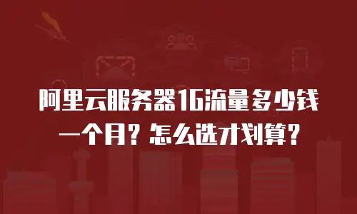 阿里云服务器1G流量多少钱一个月？怎么选才划算？