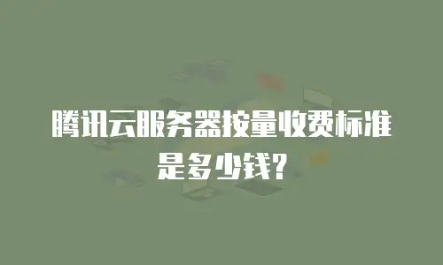 腾讯云服务器按量收费标准是多少钱？