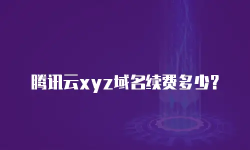 腾讯云xyz域名续费多少？