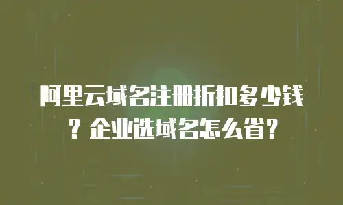 阿里云域名注册折扣多少钱？企业选域名怎么省？