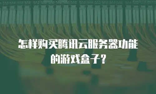 怎样购买腾讯云服务器功能的游戏盒子？