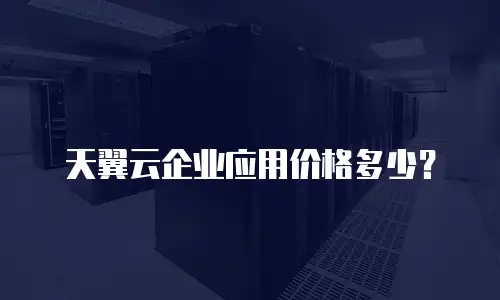 天翼云企业应用价格多少？