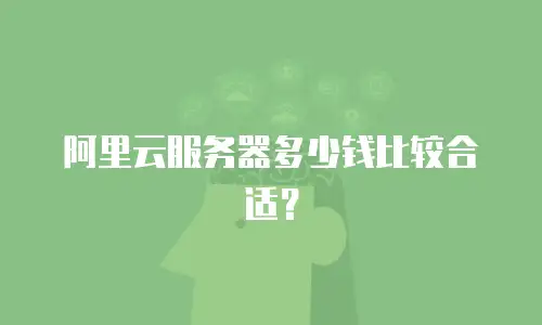 阿里云服务器多少钱比较合适？