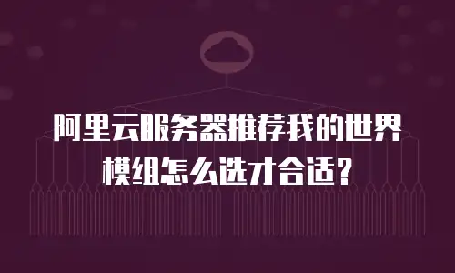 阿里云服务器推荐我的世界模组怎么选才合适？