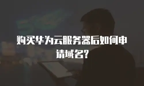 购买华为云服务器后如何申请域名？