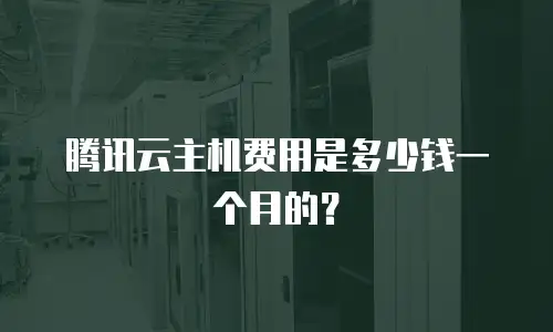 腾讯云主机费用是多少钱一个月的？