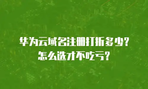华为云域名注册打折多少？怎么选才不吃亏？
