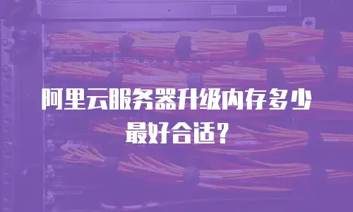 阿里云服务器升级内存多少最好合适？