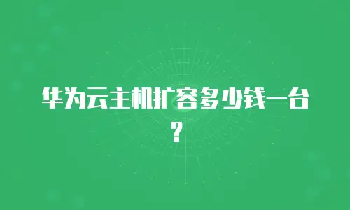 华为云主机扩容多少钱一台？