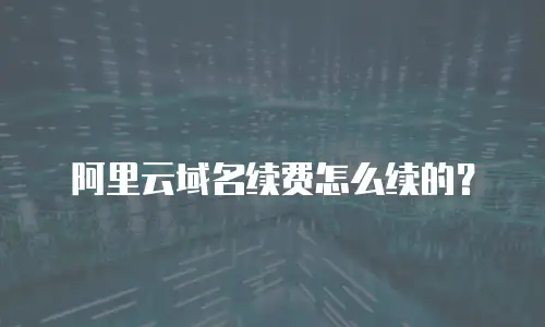 阿里云域名续费怎么续的？