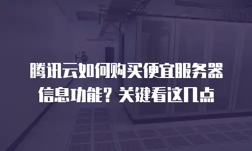 腾讯云如何购买便宜服务器信息功能？关键看这几点