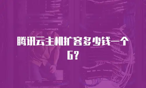 腾讯云主机扩容多少钱一个G？