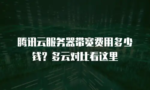 腾讯云服务器带宽费用多少钱？多云对比看这里