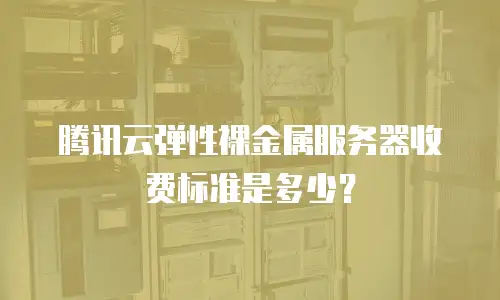 腾讯云弹性裸金属服务器收费标准是多少？