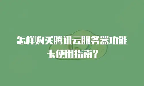 怎样购买腾讯云服务器功能卡使用指南？