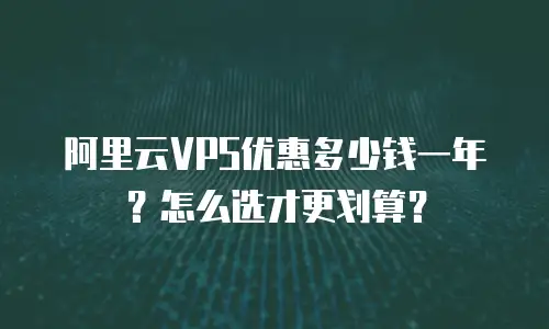 阿里云VPS优惠多少钱一年？怎么选才更划算？