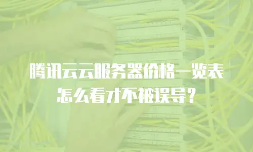 腾讯云云服务器价格一览表怎么看才不被误导？