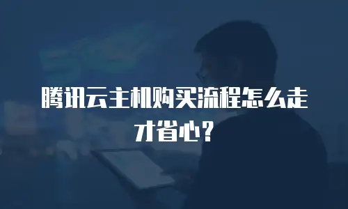腾讯云主机购买流程怎么走才省心？