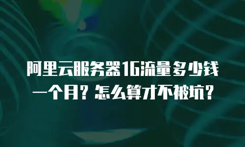 阿里云服务器1G流量多少钱一个月？怎么算才不被坑？