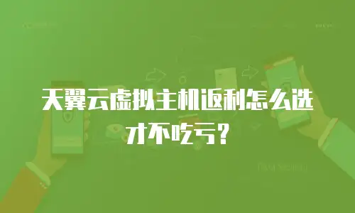 天翼云虚拟主机返利怎么选才不吃亏？