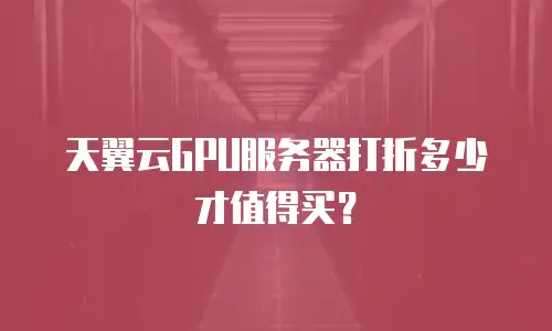 天翼云GPU服务器打折多少才值得买？