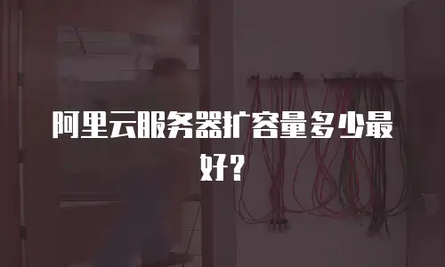 阿里云服务器扩容量多少最好？