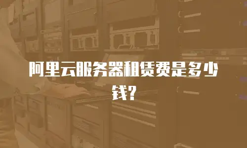阿里云服务器租赁费是多少钱？