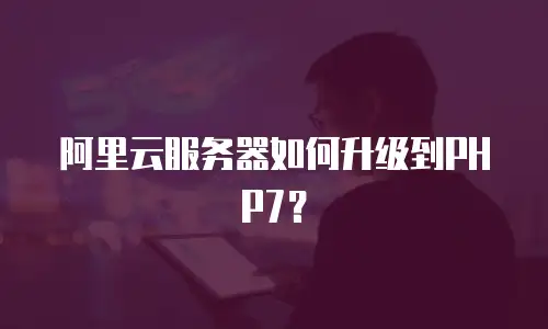 阿里云服务器如何升级到PHP7？