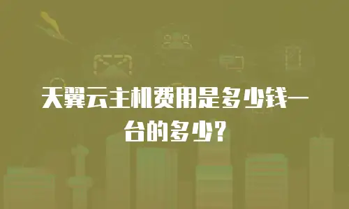 天翼云主机费用是多少钱一台的多少？