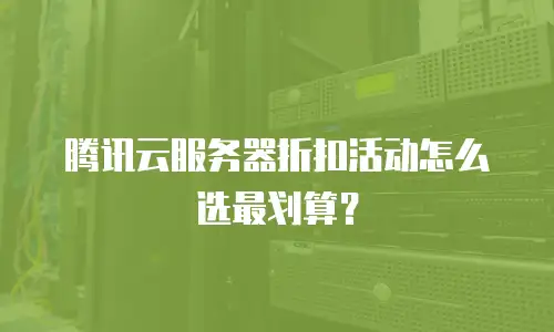 腾讯云服务器折扣活动怎么选最划算？